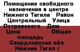 Помещение свободного назначения в центре Нижнего Тагила › Район ­ Центральный › Улица ­ Островского › Дом ­ 15 › Цена ­ 3 700 000 › Общая площадь ­ 100 - Свердловская обл., Нижний Тагил г. Недвижимость » Помещения продажа   